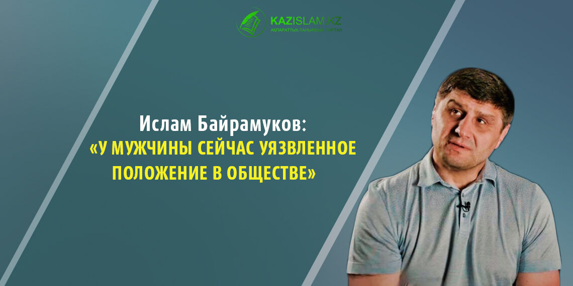 Ислам Байрамуков: У мужчины сейчас уязвленное положение в обществе