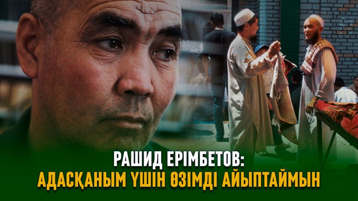 Рашид Ерімбетов: Адасқаным үшін өзімді кінәлі санаймын