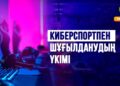 Киберспортпен шұғылданудың үкімі